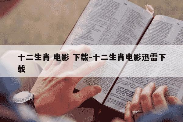 十二生肖 电影 下载-十二生肖电影迅雷下载-第1张图片-学习推荐网