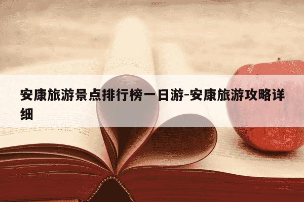 安康旅游景点排行榜一日游-安康旅游攻略详细-第1张图片-学习推荐网
