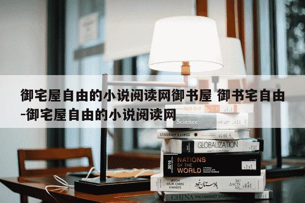 御宅屋自由的小说阅读网御书屋 御书宅自由-御宅屋自由的小说阅读网-第1张图片-学习推荐网