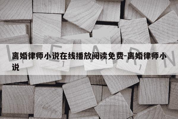 离婚律师小说在线播放阅读免费-离婚律师小说-第1张图片-学习推荐网