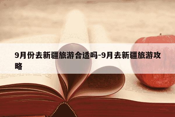 9月份去新疆旅游合适吗-9月去新疆旅游攻略-第1张图片-学习推荐网