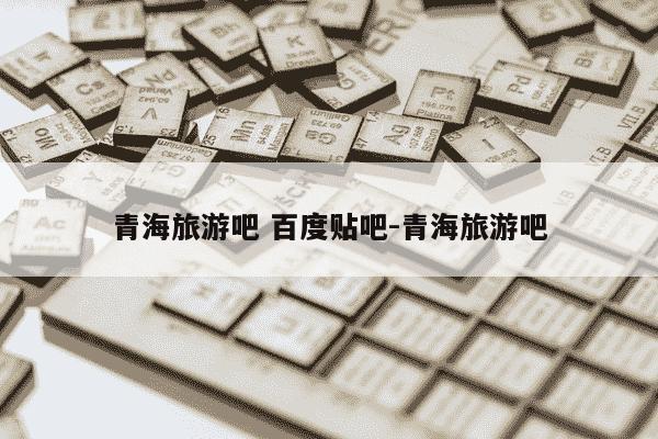 青海旅游吧 百度贴吧-青海旅游吧-第1张图片-学习推荐网 青海旅游吧 百度贴吧-青海旅游吧-第1张图片-学习推荐网