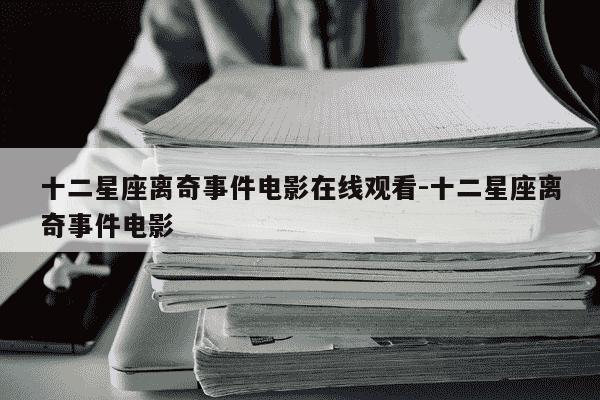 十二星座离奇事件电影在线观看-十二星座离奇事件电影-第1张图片-学习推荐网