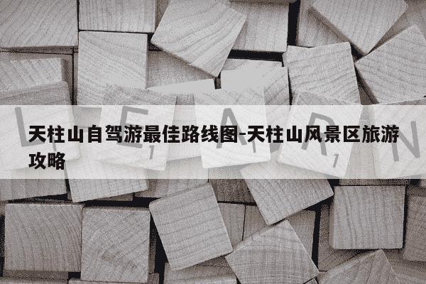 天柱山自驾游最佳路线图-天柱山风景区旅游攻略-第1张图片-学习推荐网