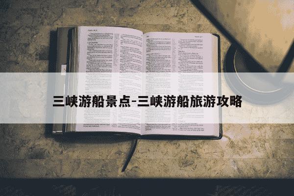三峡游船景点-三峡游船旅游攻略-第1张图片-学习推荐网 三峡游船景点-三峡游船旅游攻略-第1张图片-学习推荐网