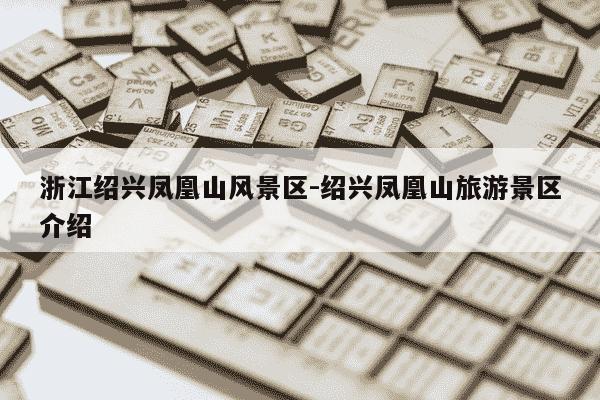 浙江绍兴凤凰山风景区-绍兴凤凰山旅游景区介绍-第1张图片-学习推荐网