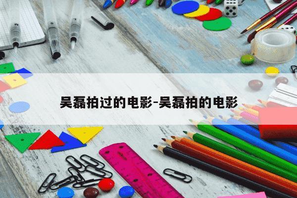 吴磊拍过的电影-吴磊拍的电影-第1张图片-学习推荐网 吴磊拍过的电影-吴磊拍的电影-第1张图片-学习推荐网