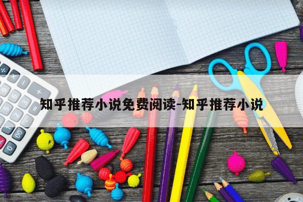 知乎推荐小说免费阅读-知乎推荐小说-第1张图片-学习推荐网