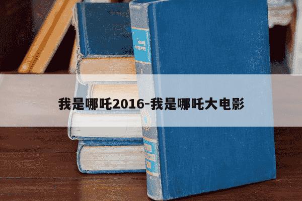 我是哪吒2016-我是哪吒大电影-第1张图片-学习推荐网