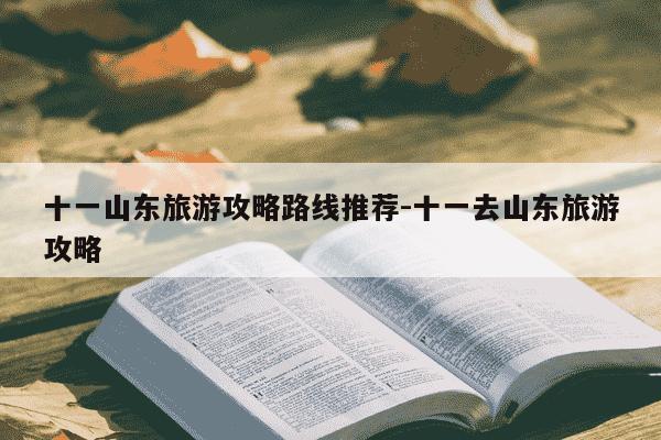 十一山东旅游攻略路线推荐-十一去山东旅游攻略-第1张图片-学习推荐网