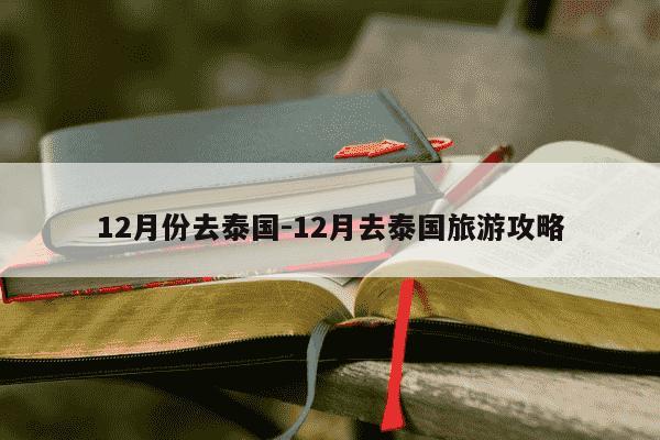 12月份去泰国-12月去泰国旅游攻略-第1张图片-学习推荐网