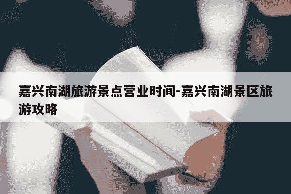 嘉兴南湖旅游景点营业时间-嘉兴南湖景区旅游攻略-第1张图片-学习推荐网 嘉兴南湖旅游景点营业时间-嘉兴南湖景区旅游攻略-第1张图片-学习推荐网