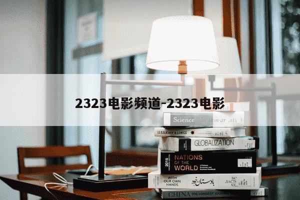 2323电影频道-2323电影-第1张图片-学习推荐网