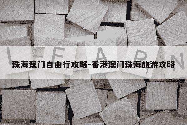 珠海澳门自由行攻略-香港澳门珠海旅游攻略-第1张图片-学习推荐网