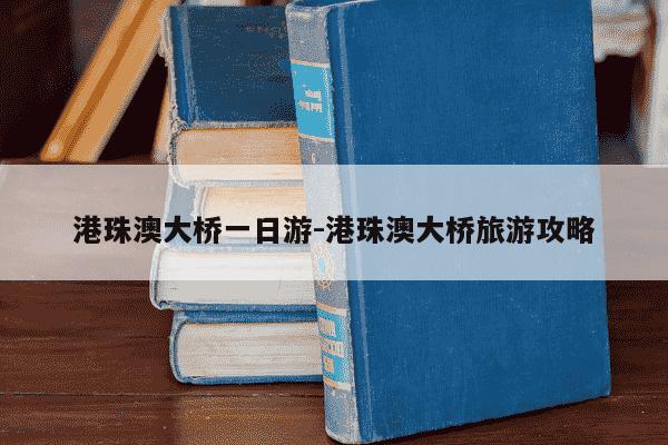 港珠澳大桥一日游-港珠澳大桥旅游攻略-第1张图片-学习推荐网