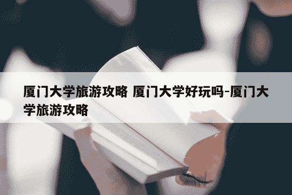 厦门大学旅游攻略 厦门大学好玩吗-厦门大学旅游攻略-第1张图片-学习推荐网