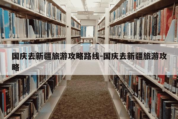 国庆去新疆旅游攻略路线-国庆去新疆旅游攻略-第1张图片-学习推荐网 国庆去新疆旅游攻略路线-国庆去新疆旅游攻略-第1张图片-学习推荐网