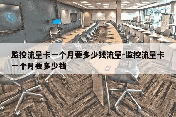 监控流量卡一个月要多少钱流量-监控流量卡一个月要多少钱-第1张图片-学习推荐网