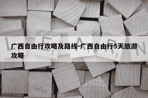 广西自由行攻略及路线-广西自由行5天旅游攻略-第1张图片-学习推荐网