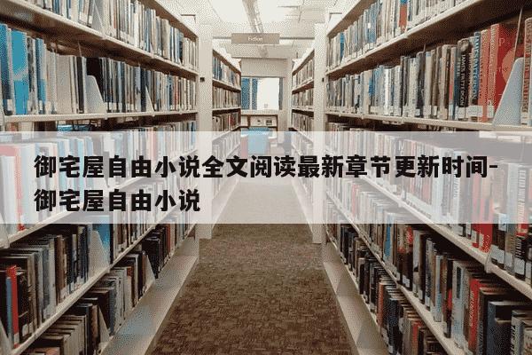 御宅屋自由小说全文阅读最新章节更新时间-御宅屋自由小说-第1张图片-学习推荐网