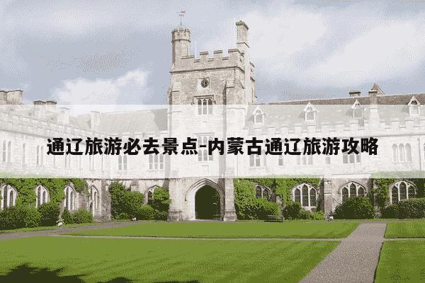 通辽旅游必去景点-内蒙古通辽旅游攻略-第1张图片-学习推荐网