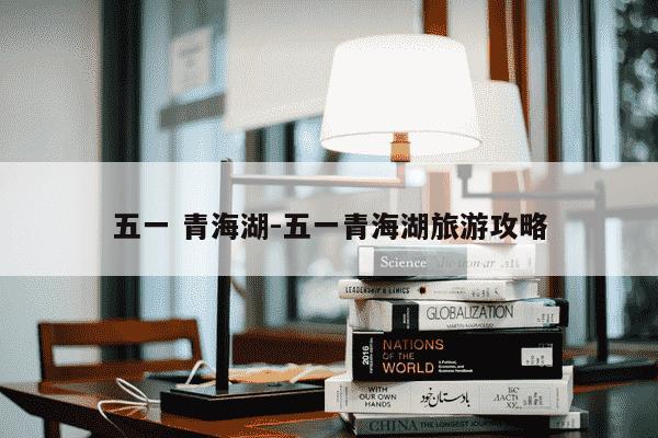 五一 青海湖-五一青海湖旅游攻略-第1张图片-学习推荐网