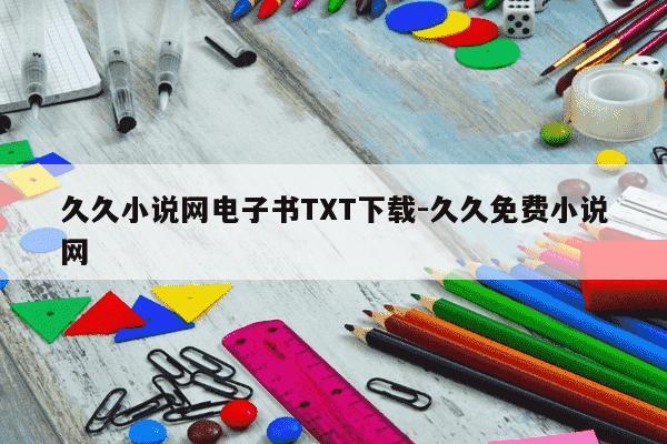 久久小说网电子书TXT下载-久久免费小说网-第1张图片-学习推荐网