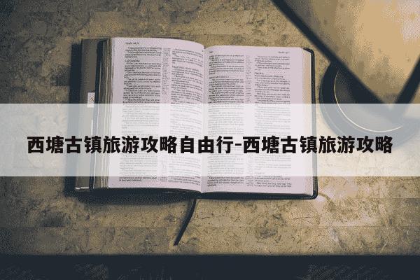 西塘古镇旅游攻略自由行-西塘古镇旅游攻略-第1张图片-学习推荐网