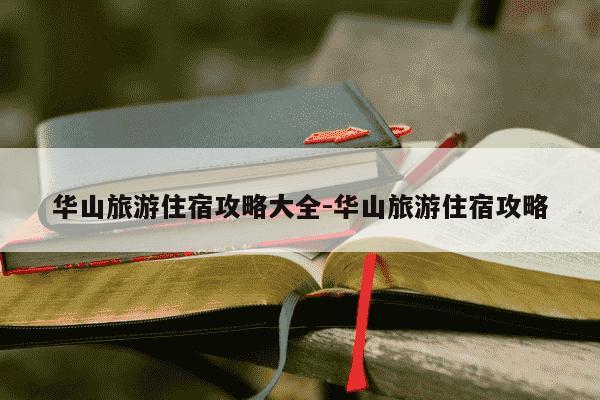 华山旅游住宿攻略大全-华山旅游住宿攻略-第1张图片-学习推荐网