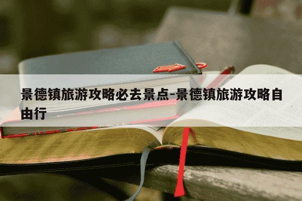 景德镇旅游攻略必去景点-景德镇旅游攻略自由行-第1张图片-学习推荐网