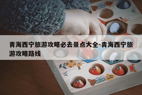 青海西宁旅游攻略必去景点大全-青海西宁旅游攻略路线-第1张图片-学习推荐网