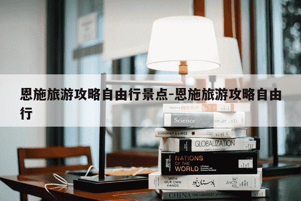 恩施旅游攻略自由行景点-恩施旅游攻略自由行-第1张图片-学习推荐网