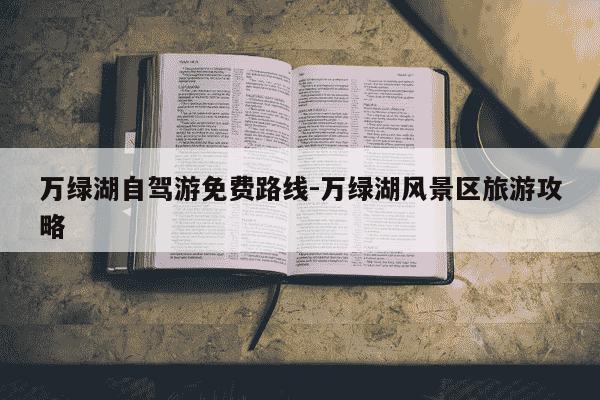 万绿湖自驾游免费路线-万绿湖风景区旅游攻略-第1张图片-学习推荐网