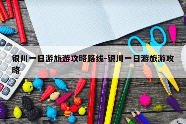 银川一日游旅游攻略路线-银川一日游旅游攻略-第1张图片-学习推荐网