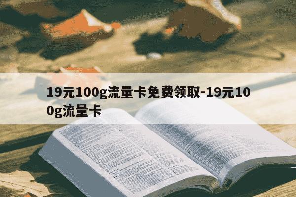 19元100g流量卡免费领取-19元100g流量卡-第1张图片-学习推荐网