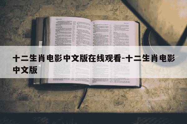 十二生肖电影中文版在线观看-十二生肖电影中文版-第1张图片-学习推荐网