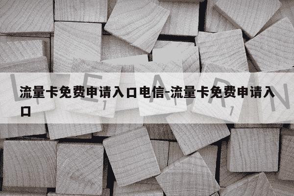流量卡免费申请入口电信-流量卡免费申请入口-第1张图片-学习推荐网