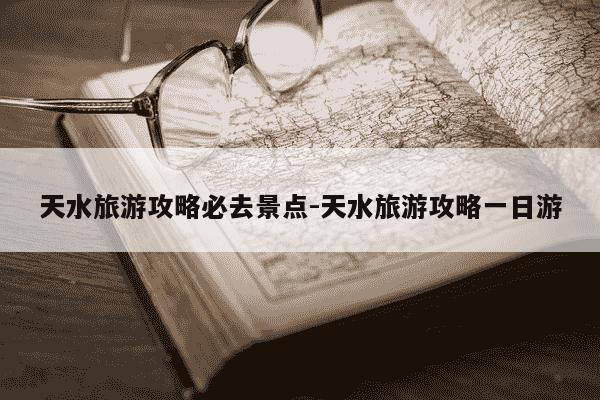 天水旅游攻略必去景点-天水旅游攻略一日游-第1张图片-学习推荐网