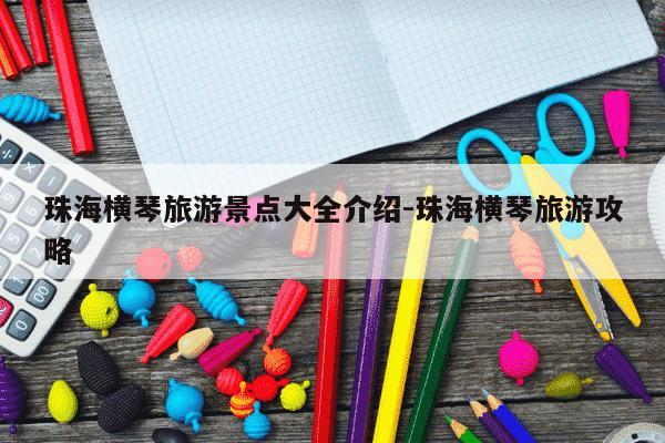 珠海横琴旅游景点大全介绍-珠海横琴旅游攻略-第1张图片-学习推荐网