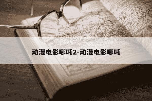 动漫电影哪吒2-动漫电影哪吒-第1张图片-学习推荐网 动漫电影哪吒2-动漫电影哪吒-第1张图片-学习推荐网