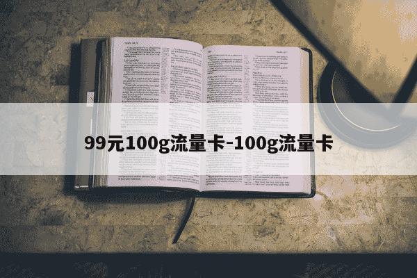 99元100g流量卡-100g流量卡-第1张图片-学习推荐网