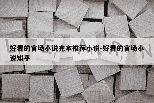 好看的官场小说完本推荐小说-好看的官场小说知乎-第1张图片-学习推荐网