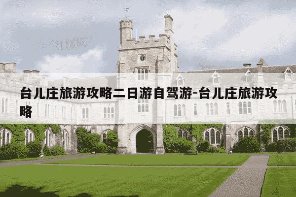 台儿庄旅游攻略二日游自驾游-台儿庄旅游攻略-第1张图片-学习推荐网