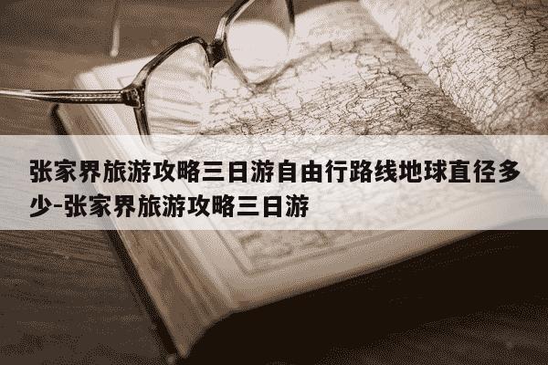 张家界旅游攻略三日游自由行路线地球直径多少-张家界旅游攻略三日游-第1张图片-学习推荐网
