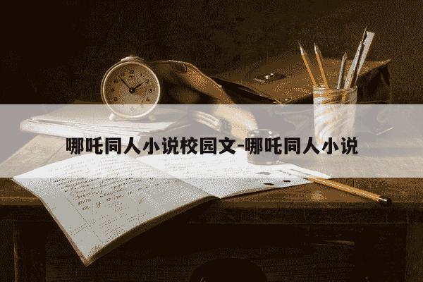 哪吒同人小说校园文-哪吒同人小说-第1张图片-学习推荐网