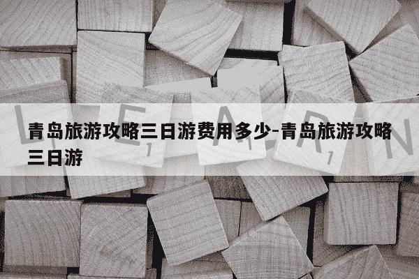 青岛旅游攻略三日游费用多少-青岛旅游攻略三日游-第1张图片-学习推荐网 青岛旅游攻略三日游费用多少-青岛旅游攻略三日游-第1张图片-学习推荐网