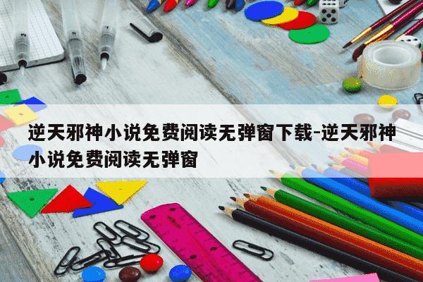 逆天邪神小说免费阅读无弹窗下载-逆天邪神小说免费阅读无弹窗-第1张图片-学习推荐网 逆天邪神小说免费阅读无弹窗下载-逆天邪神小说免费阅读无弹窗-第1张图片-学习推荐网