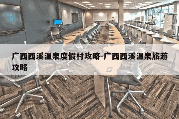 广西西溪温泉度假村攻略-广西西溪温泉旅游攻略-第1张图片-学习推荐网