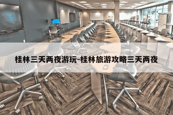 桂林三天两夜游玩-桂林旅游攻略三天两夜-第1张图片-学习推荐网