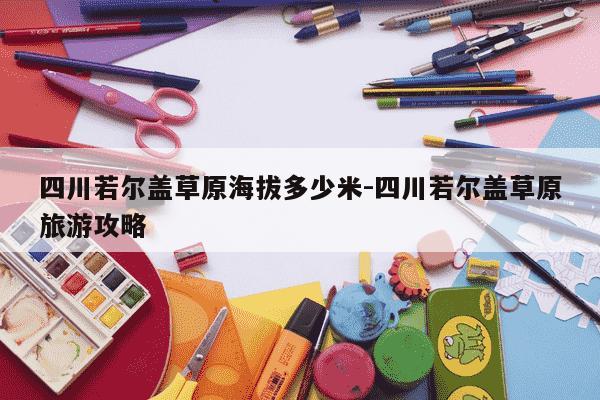 四川若尔盖草原海拔多少米-四川若尔盖草原旅游攻略-第1张图片-学习推荐网